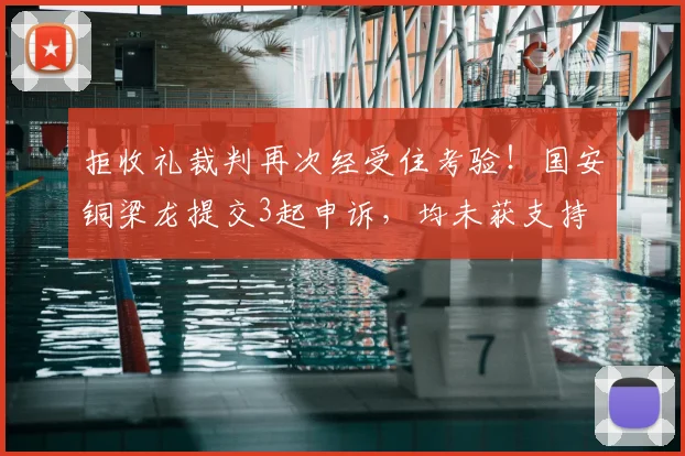 拒收礼裁判再次经受住考验!国安铜梁龙提交3起申诉,均未获支持