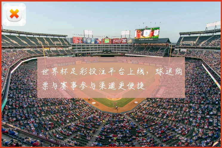 世界杯足彩投注平台上线，球迷购票与赛事参与渠道更便捷