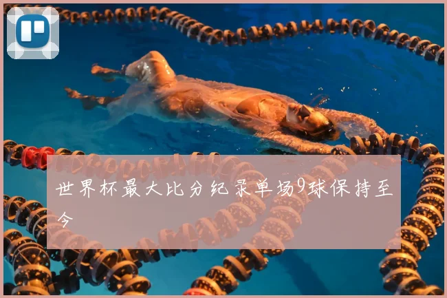 世界杯最大比分纪录单场9球保持至今