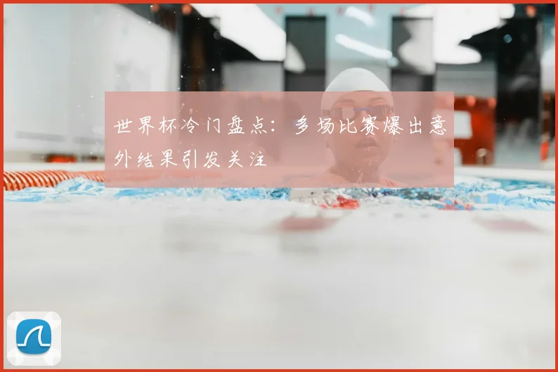 世界杯冷门盘点:多场比赛爆出意外结果引发关注