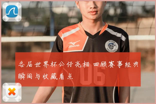 各届世界杯公仔亮相 回顾赛事经典瞬间与收藏看点