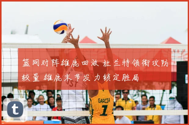篮网对阵雄鹿回放 杜兰特领衔攻防较量 雄鹿末节发力锁定胜局