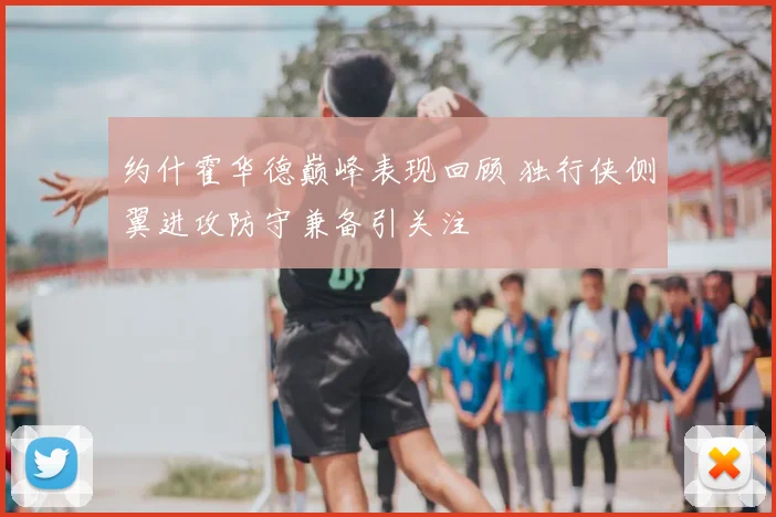 约什霍华德巅峰表现回顾 独行侠侧翼进攻防守兼备引关注
