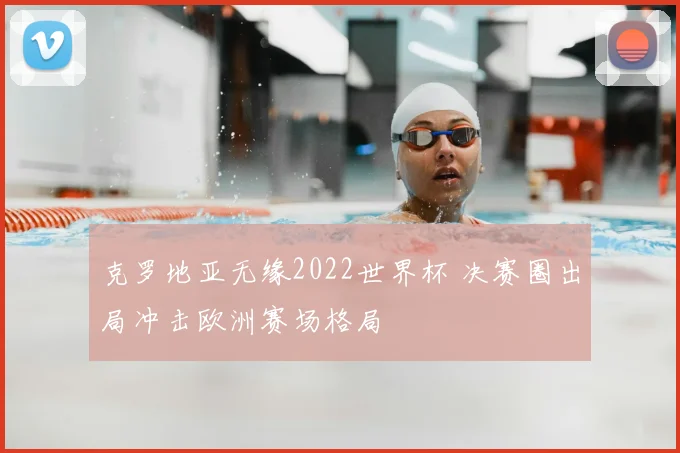 克罗地亚无缘2022世界杯 决赛圈出局冲击欧洲赛场格局