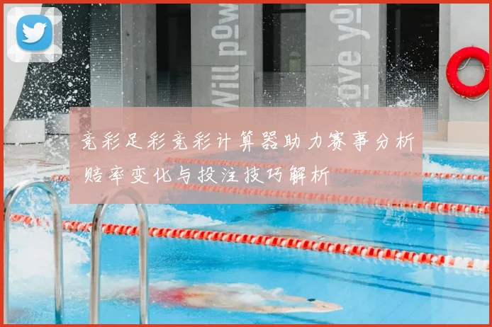 竞彩足彩竞彩计算器助力赛事分析 赔率变化与投注技巧解析