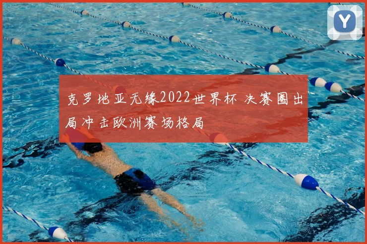 克罗地亚无缘2022世界杯 决赛圈出局冲击欧洲赛场格局
