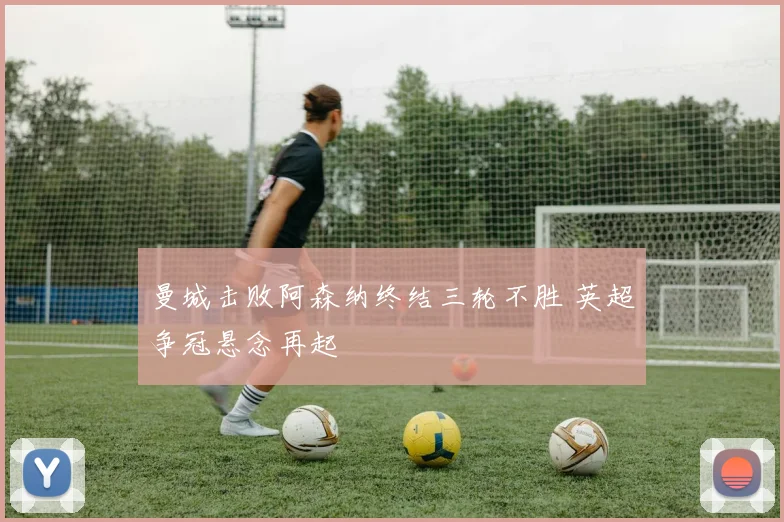 曼城击败阿森纳终结三轮不胜 英超争冠悬念再起