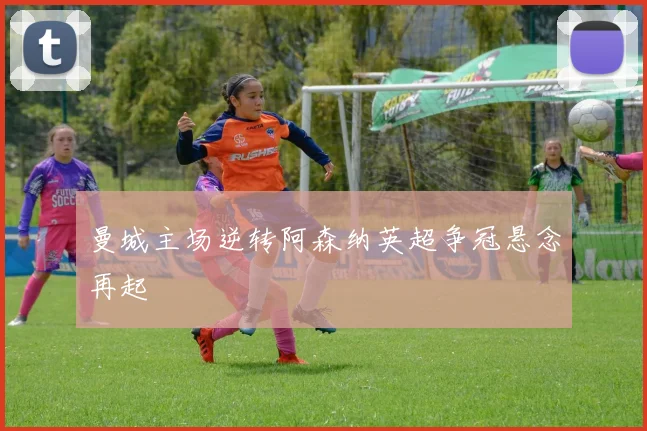 曼城主场逆转阿森纳英超争冠悬念再起