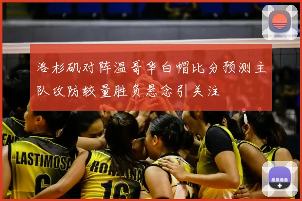 洛杉矶对阵温哥华白帽比分预测主队攻防较量胜负悬念引关注