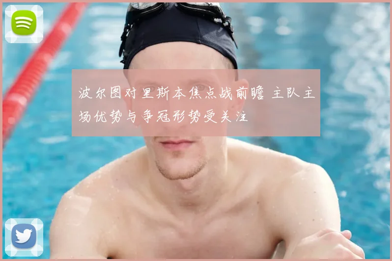 波尔图对里斯本焦点战前瞻 主队主场优势与争冠形势受关注