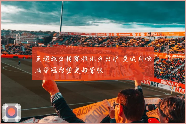 英超积分榜赛程比分出炉 曼城利物浦争冠形势更趋紧张