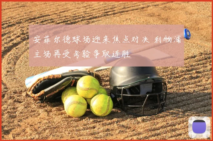 安菲尔德球场迎来焦点对决 利物浦主场再受考验争取连胜