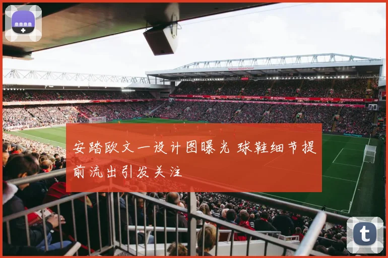 安踏欧文一设计图曝光 球鞋细节提前流出引发关注