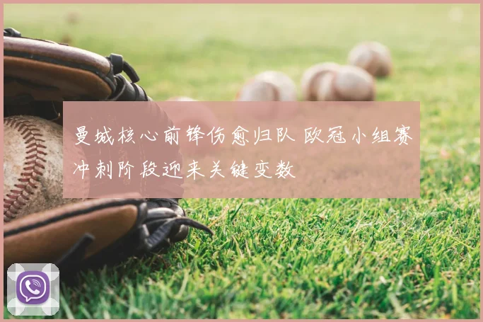 曼城核心前锋伤愈归队 欧冠小组赛冲刺阶段迎来关键变数