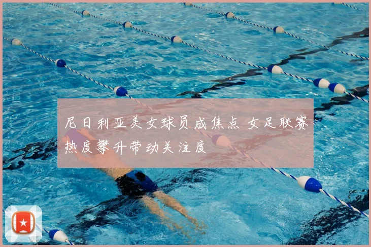 尼日利亚美女球员成焦点 女足联赛热度攀升带动关注度